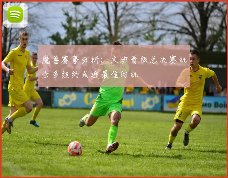 魔兽赛事分析：文班晋级总决赛机会多纽约或迎最佳时机