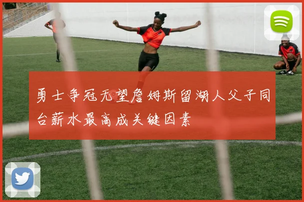 勇士争冠无望詹姆斯留湖人父子同台薪水最高成关键因素