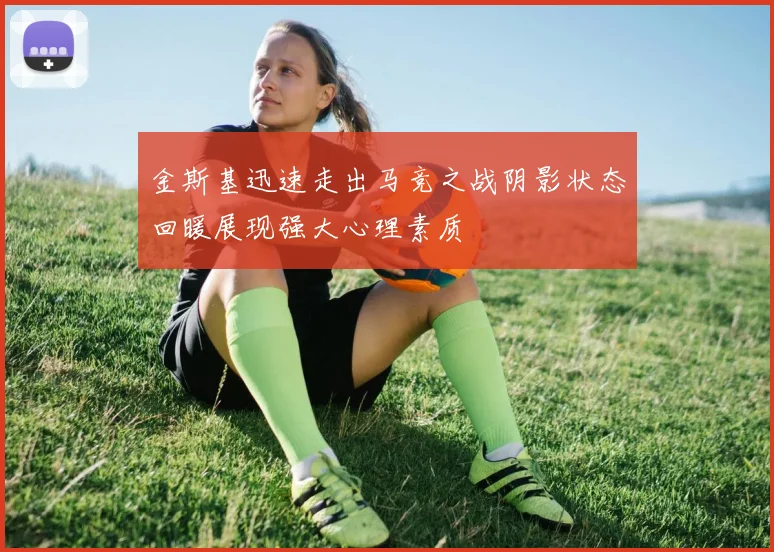 金斯基迅速走出马竞之战阴影状态回暖展现强大心理素质