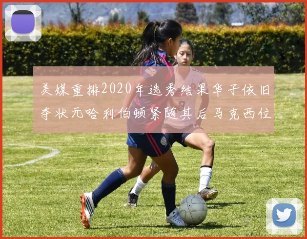 美媒重排2020年选秀结果华子依旧夺状元哈利伯顿紧随其后马克西位列探花