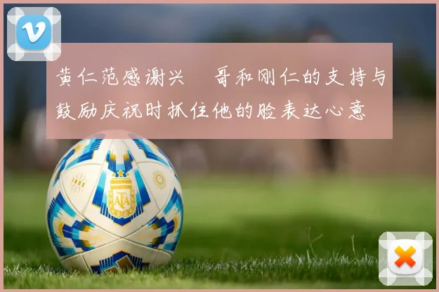黄仁范感谢兴慜哥和刚仁的支持与鼓励庆祝时抓住他的脸表达心意